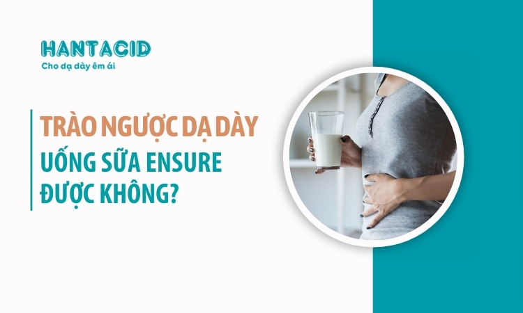 Người bị trào ngược dạ dày uống sữa ensure được không?