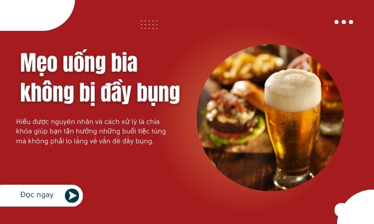 Mẹo uống bia không bị đầy bụng, cánh mày râu lưu ngay!