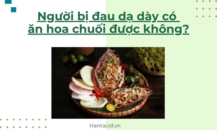 Đau dạ dày có ăn được hoa chuối không?